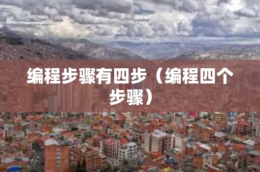 编程步骤有四步（编程四个步骤）