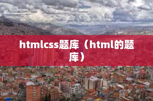 htmlcss题库（html的题库）