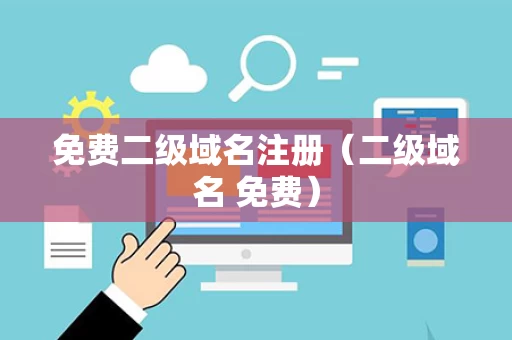 免费二级域名注册（二级域名 免费）