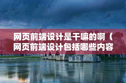 网页前端设计是干嘛的啊（网页前端设计包括哪些内容?）