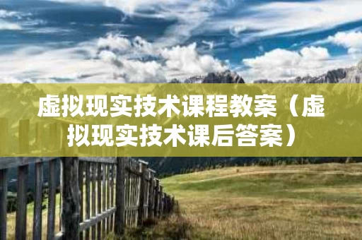 虚拟现实技术课程教案（虚拟现实技术课后答案）