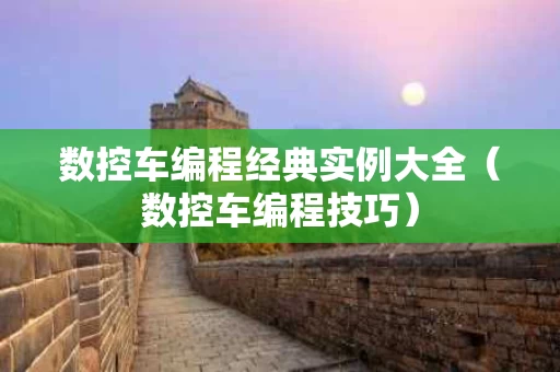 数控车编程经典实例大全（数控车编程技巧）