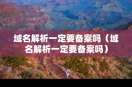 域名解析一定要备案吗（域名解析一定要备案吗）