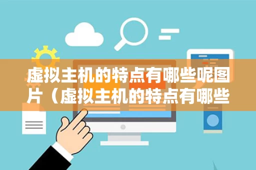 虚拟主机的特点有哪些呢图片（虚拟主机的特点有哪些呢图片大全）
