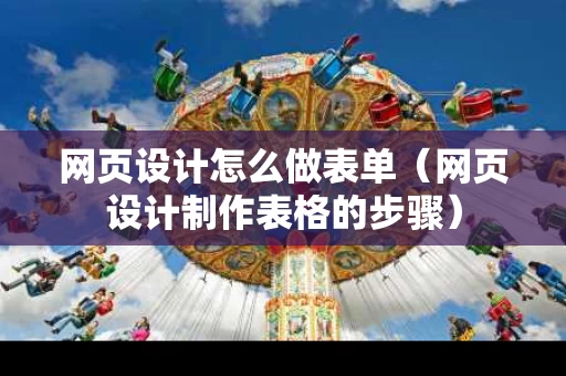 网页设计怎么做表单（网页设计制作表格的步骤）