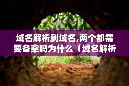 域名解析到域名,两个都需要备案吗为什么（域名解析后就可以用了吗）