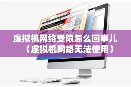虚拟机网络受限怎么回事儿（虚拟机网络无法使用）