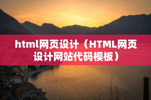 html网页设计（HTML网页设计网站代码模板）