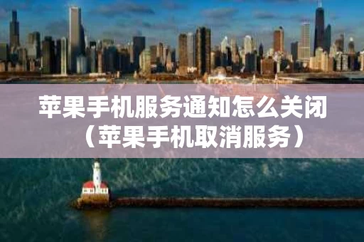 苹果手机服务通知怎么关闭（苹果手机取消服务）