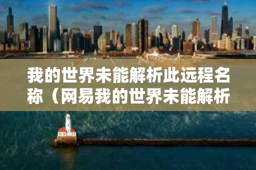 我的世界未能解析此远程名称（网易我的世界未能解析此远程名称）