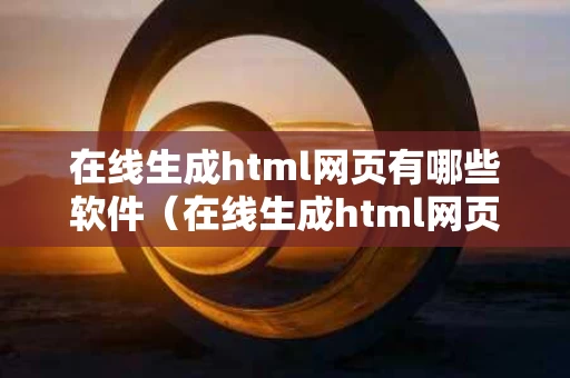 在线生成html网页有哪些软件（在线生成html网页有哪些软件免费）