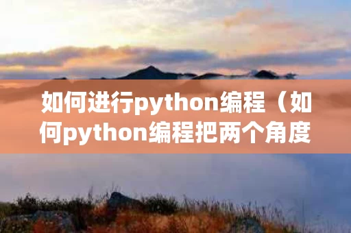 如何进行python编程（如何python编程把两个角度的照片合成点云得到三维模型）