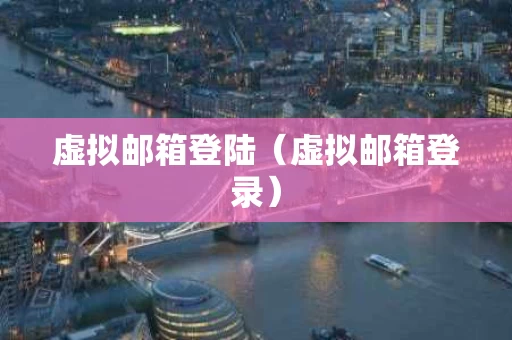 虚拟邮箱登陆（虚拟邮箱登录）