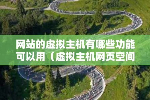 网站的虚拟主机有哪些功能可以用（虚拟主机网页空间有什么用）