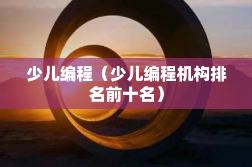 少儿编程（少儿编程机构排名前十名）