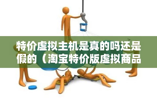 特价虚拟主机是真的吗还是假的（淘宝特价版虚拟商品）
