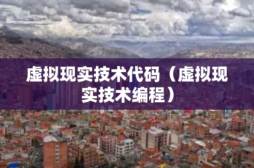 虚拟现实技术代码（虚拟现实技术编程）