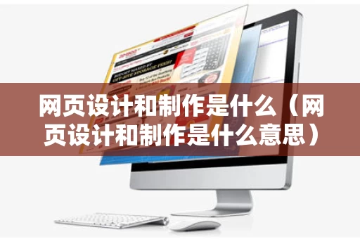 网页设计和制作是什么（网页设计和制作是什么意思）