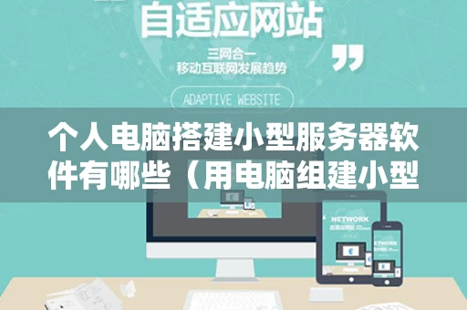 个人电脑搭建小型服务器软件有哪些（用电脑组建小型服务器）