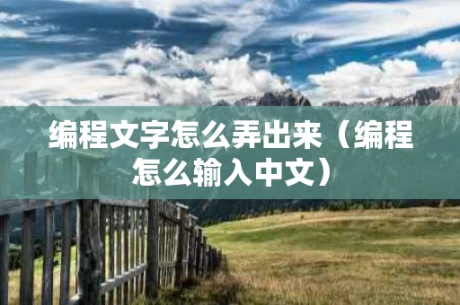 编程文字怎么弄出来（编程怎么输入中文）