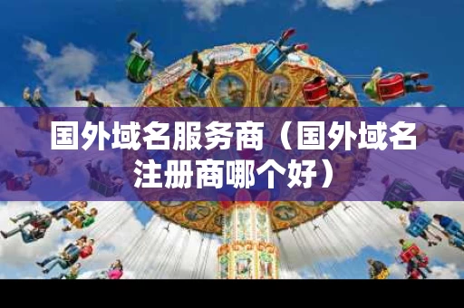 国外域名服务商（国外域名注册商哪个好）