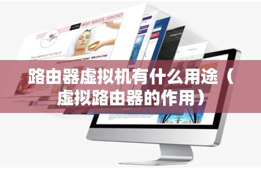 路由器虚拟机有什么用途（虚拟路由器的作用）
