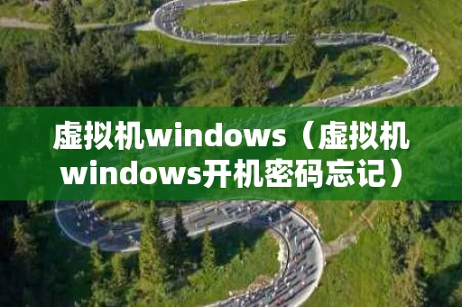虚拟机windows（虚拟机windows开机密码忘记）