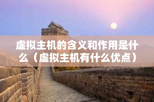 虚拟主机的含义和作用是什么（虚拟主机有什么优点）