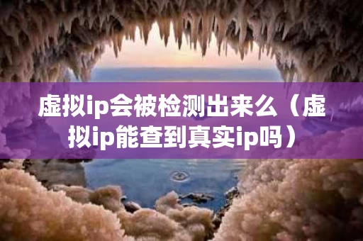 虚拟ip会被检测出来么（虚拟ip能查到真实ip吗）