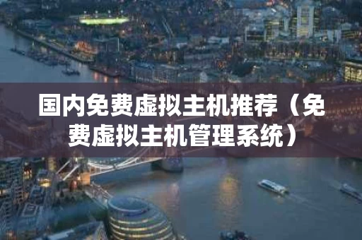 国内免费虚拟主机推荐（免费虚拟主机管理系统）