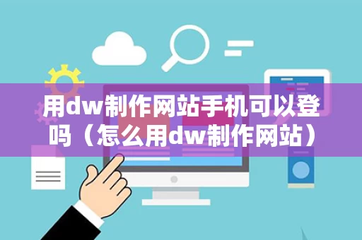 用dw制作网站手机可以登吗（怎么用dw制作网站）