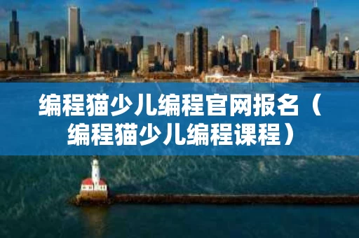 编程猫少儿编程官网报名（编程猫少儿编程课程）