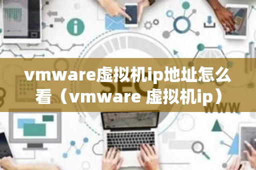 vmware虚拟机ip地址怎么看（vmware 虚拟机ip）