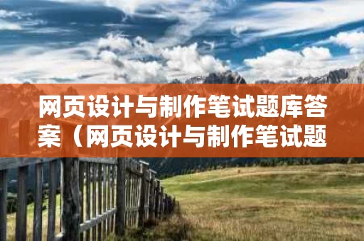 网页设计与制作笔试题库答案（网页设计与制作笔试题库答案解析）