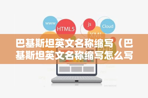 巴基斯坦英文名称缩写（巴基斯坦英文名称缩写怎么写）