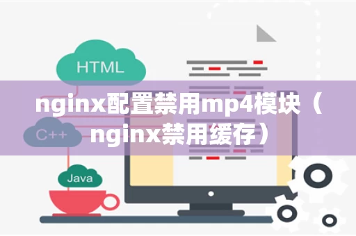 nginx配置禁用mp4模块（nginx禁用缓存）