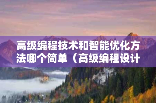 高级编程技术和智能优化方法哪个简单（高级编程设计语言有哪些）