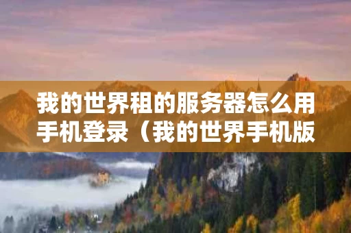 我的世界租的服务器怎么用手机登录（我的世界手机版租借服务器）