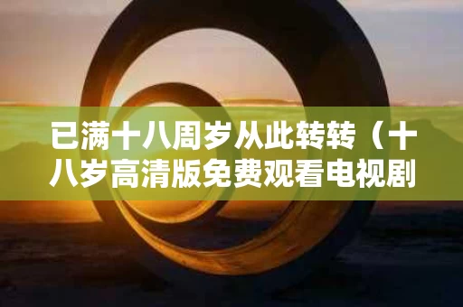 已满十八周岁从此转转（十八岁高清版免费观看电视剧）