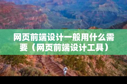 网页前端设计一般用什么需要（网页前端设计工具）