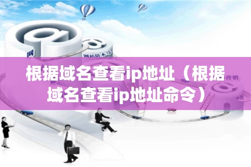 根据域名查看ip地址（根据域名查看ip地址命令）