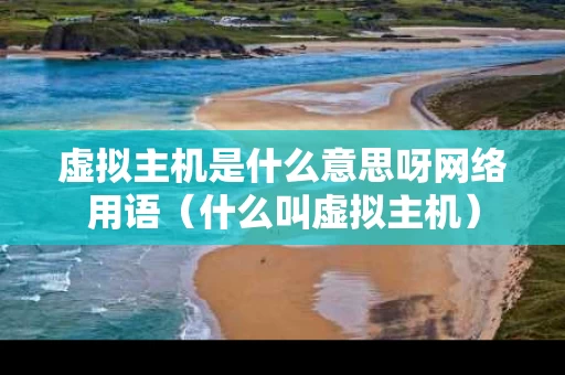 虚拟主机是什么意思呀网络用语（什么叫虚拟主机）
