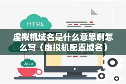 虚拟机域名是什么意思啊怎么写（虚拟机配置域名）
