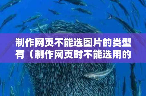 制作网页不能选图片的类型有（制作网页时不能选用的图片类型是）