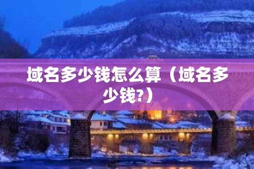 域名多少钱怎么算（域名多少钱?）