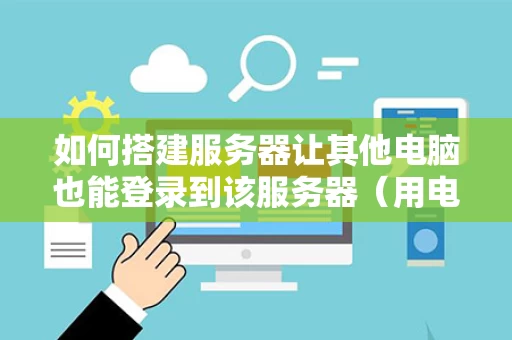 如何搭建服务器让其他电脑也能登录到该服务器（用电脑架设服务器）