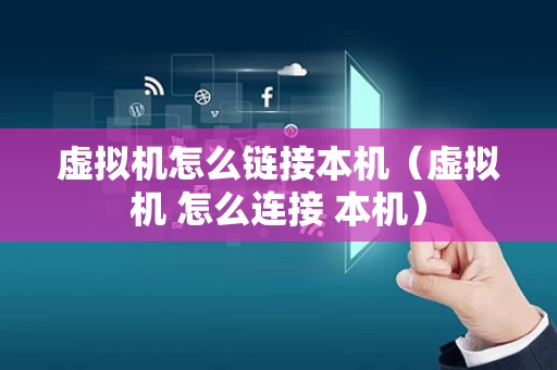 虚拟机怎么链接本机（虚拟机 怎么连接 本机）
