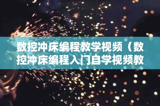 数控冲床编程教学视频（数控冲床编程入门自学视频教程）
