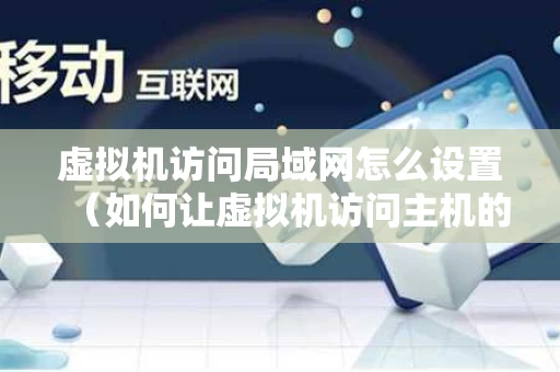 虚拟机访问局域网怎么设置（如何让虚拟机访问主机的文件）
