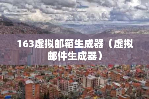 163虚拟邮箱生成器（虚拟邮件生成器）